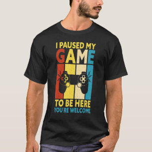 I Paused My Game To Be Here You're Welcome Retro G T-Shirt