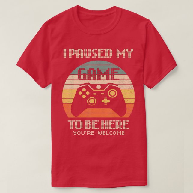 I Paused My Game To Be Here Youre Welcome Retro Ga T-Shirt (Design Front)