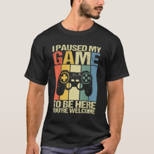 I Paused My Game To Be Here You're Welcome  Retro  T-Shirt