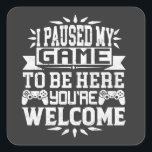 I Paused My Game To Be Here You're Welcome Square Sticker<br><div class="desc">I Paused My Game To Be Here T Shirt Video Gamer Gift Shirt for video game lovers who are addicted to video games and gaming. Gamers with a sense of humour who love console,  pc and computer games</div>