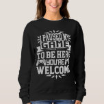 I Paused My Game To Be Here You're Welcome  Sweatshirt<br><div class="desc">I Paused My Game To Be Here T Shirt Video Gamer Gift Shirt for video game lovers who are addicted to video games and gaming. Gamers with a sense of humour who love console,  pc and computer games</div>