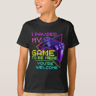 I PAUSED MY GAME TO BE HERE YOU'RE WELCOME T-Shirt