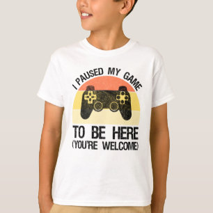 I Paused My Game To Be Here (You're Welcome) T-Shirt