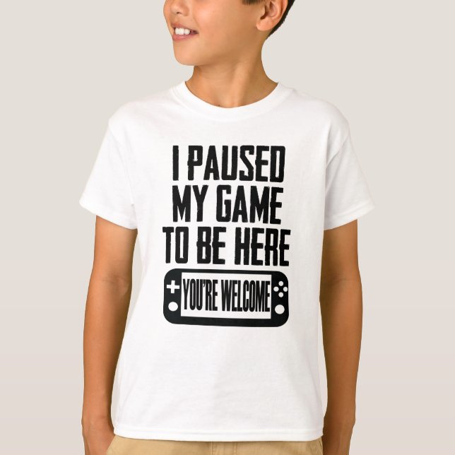 I Paused My Game To Be Here - You're Welcome T-Shirt (Front)