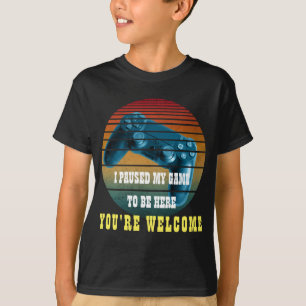 I PAUSED MY GAME TO BE HERE YOU'RE WELCOME T-Shirt
