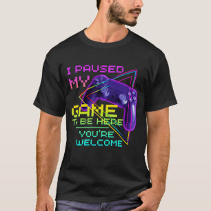 I PAUSED MY GAME TO BE HERE YOU'RE WELCOME T-Shirt