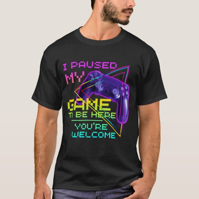 I PAUSED MY GAME TO BE HERE YOU'RE WELCOME T-Shirt (Front)
