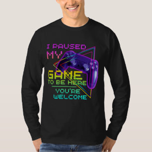 I PAUSED MY GAME TO BE HERE YOU'RE WELCOME T-Shirt