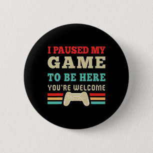 I Paused My Game To Be Here You're Welcome Video G 6 Cm Round Badge