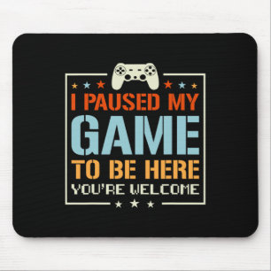 I Paused My Game To Be Here You're Welcome Video G Mouse Mat