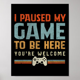 I Paused My Game To Be Here You're Welcome Video G Poster