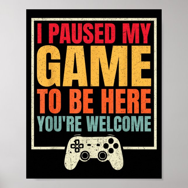 I Paused My Game To Be Here You're Welcome Video G Poster (Front)