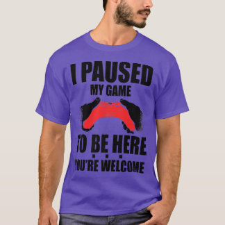 I Paused My Game To Be Here You're Welcome Video G T-Shirt