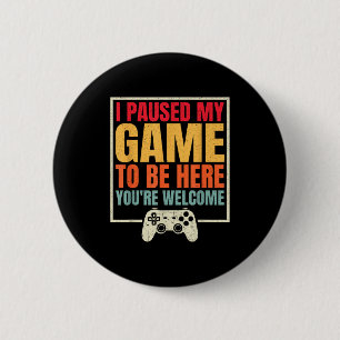 I Paused My Game To Be Here Youre Welcome Video Ga 6 Cm Round Badge