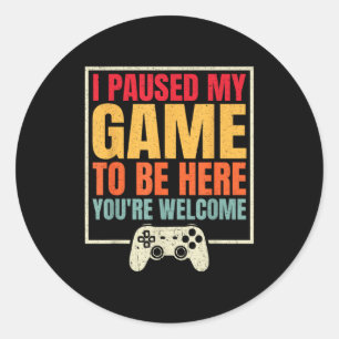 I Paused My Game To Be Here Youre Welcome Video Ga Classic Round Sticker