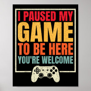 I Paused My Game To Be Here Youre Welcome Video Ga Poster
