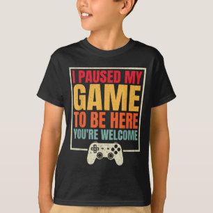 I Paused My Game To Be Here Youre Welcome Video Ga T-Shirt