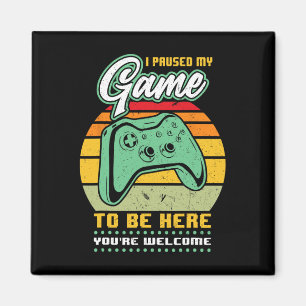 I Paused My Game To Be Here You're Welcome - Video Magnet