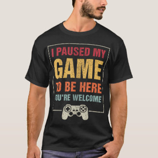 I Paused My Game To Be Here You'Re Welcome Video T-Shirt