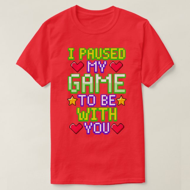 I paused my game to be with you T-Shirt (Design Front)