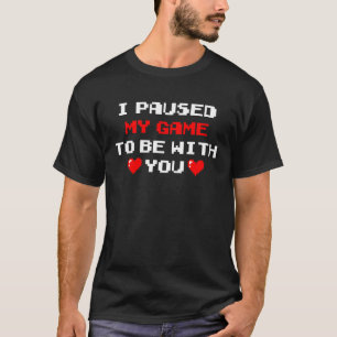 I Paused My Game To Be With You Valentine's Day Ga T-Shirt