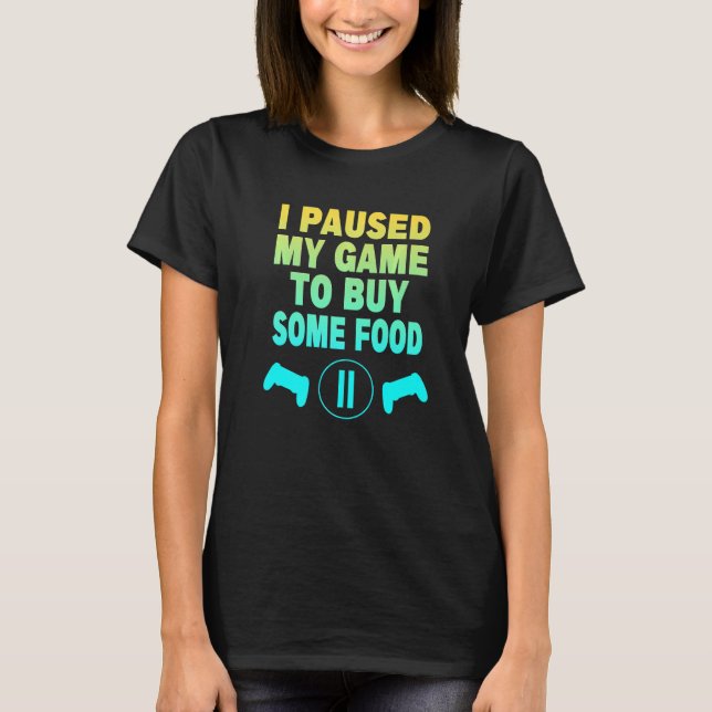 I Paused My Game To Buy Some Food T-Shirt (Front)