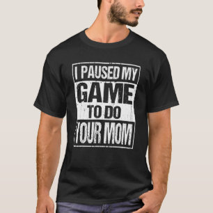 I Paused My Game To Do Your Mum Sarcastic Video Ga T-Shirt