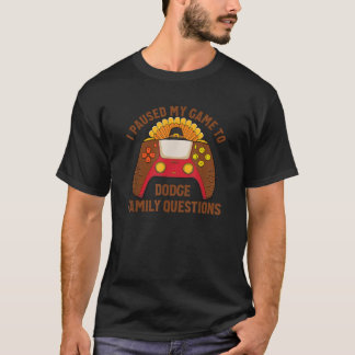 I Paused My Game to Dodge Family Questions Thanksg T-Shirt
