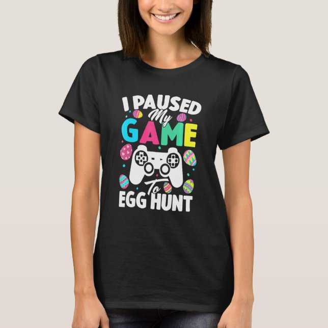 I Paused My Game To Egg Hunt Easter  Video Game Ga T-Shirt (Front)