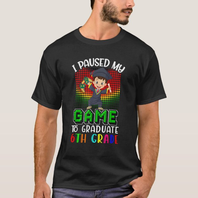 I Paused My Game To Graduate 6th Grade  Gamer  Kid T-Shirt (Front)