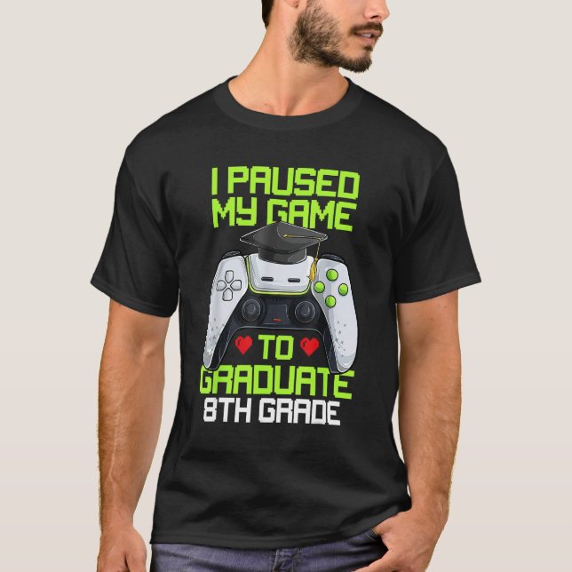 I Paused My Game To Graduate 8th Grade Graduation  T-Shirt (Front)
