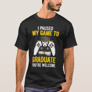 I Paused My Game To Graduate Funny Video Gamer Gra T-Shirt