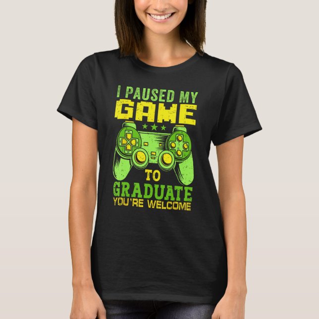 I Paused My Game To Graduate Video Gamer Graduatio T-Shirt (Front)