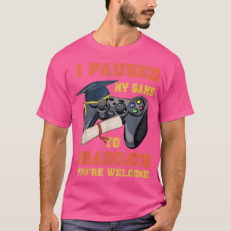 I Paused My Game To Graduate Video Games Lover Gra T-Shirt