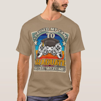 I Paused My Game To Graduate You're Welcome Gamer  T-Shirt