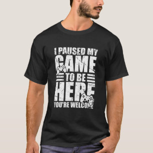 I Paused My Game To Here You're Welcome Funny Game T-Shirt