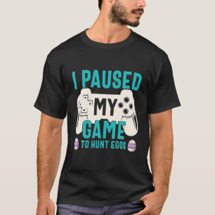 I Paused My Game To Hunt Eggs Easter Day Funny Gam T-Shirt
