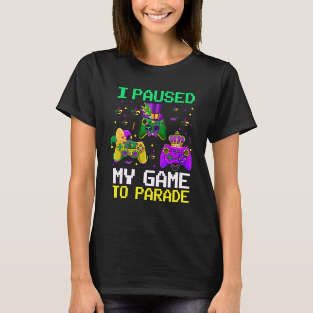 I Paused My Game To Parade Funny Video Gamer Mardi T-Shirt (Front)
