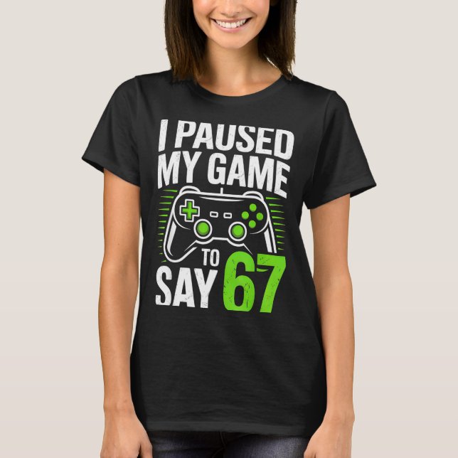 I Paused My Game To Say 67 Gamer Gaming Boys Men  T-Shirt (Front)