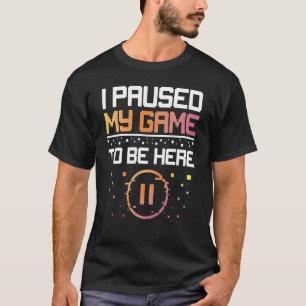 I Paused My Game Video Playing Games Gamer Gaming T-Shirt