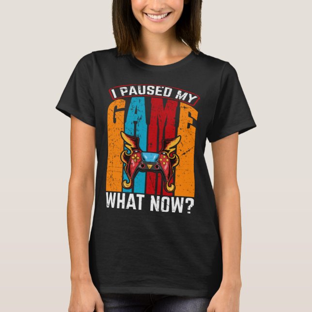 I Paused My Game What Now  Video Gamer Gaming T-Shirt (Front)