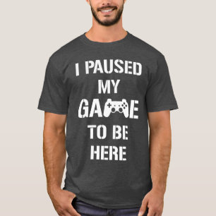 I Paused My Gameo Be Here Funny Video Gaming Pc Ga T-Shirt