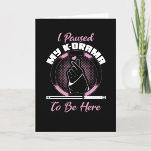 I paused my k drama to be here card