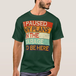 I Paused My Plans In he Garage o Be Here Dad Joke T-Shirt