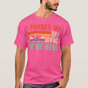 I Paused My Sky Diving To Be Here Sky Diving T-Shirt