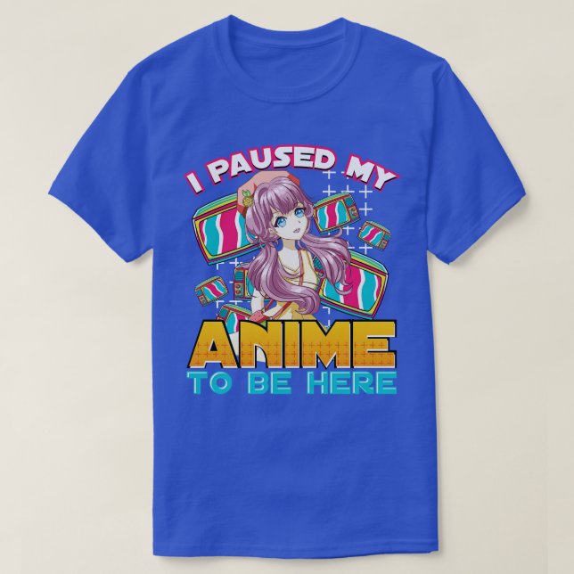 I Paused My  To Be Here Funny Otaku T-Shirt (Design Front)