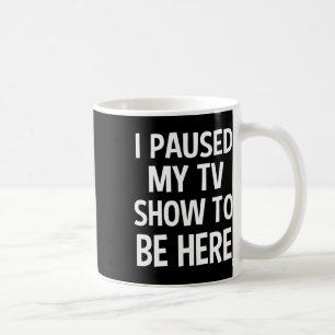 I Paused My Tv Show To Be Here - Tv Lover Birthday Coffee Mug