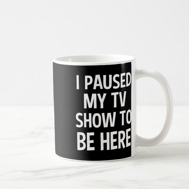 I Paused My Tv Show To Be Here - Tv Lover Birthday Coffee Mug (Right)