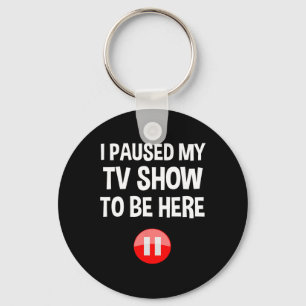 I Paused My Tv Show To Be Here - Tv Lover Birthday Key Ring