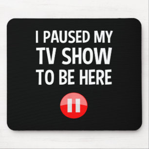 I Paused My Tv Show To Be Here - Tv Lover Birthday Mouse Mat